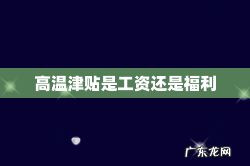 高温津贴是工资还是福利