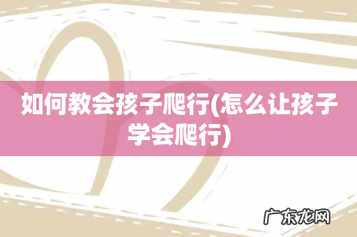 怎么让孩子学会爬行 如何教会孩子爬行