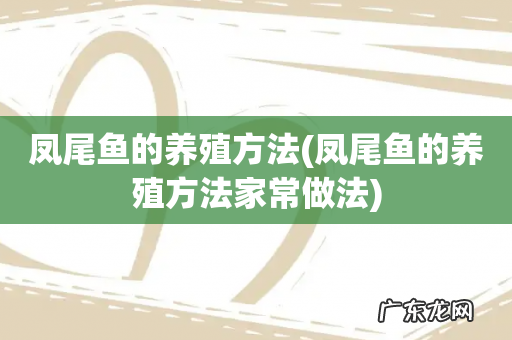 凤尾鱼的养殖方法家常做法 凤尾鱼的养殖方法