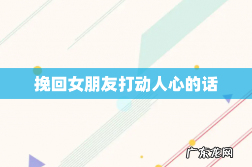 挽回女朋友打动人心的话