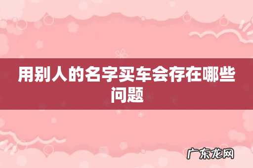 用别人的名字买车会存在哪些问题