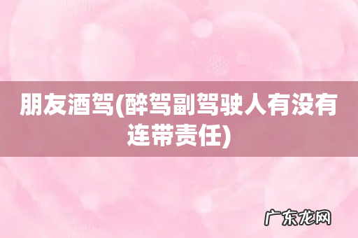 醉驾副驾驶人有没有连带责任 朋友酒驾