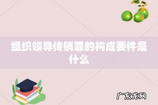 组织领导传销罪的构成要件是什么