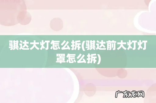 骐达前大灯灯罩怎么拆 骐达大灯怎么拆