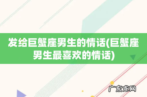 巨蟹座男生最喜欢的情话 发给巨蟹座男生的情话