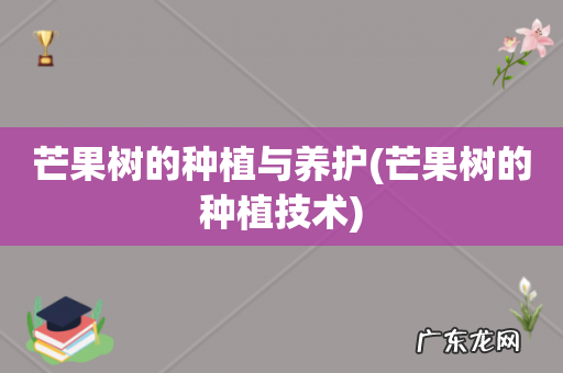 芒果树的种植技术 芒果树的种植与养护