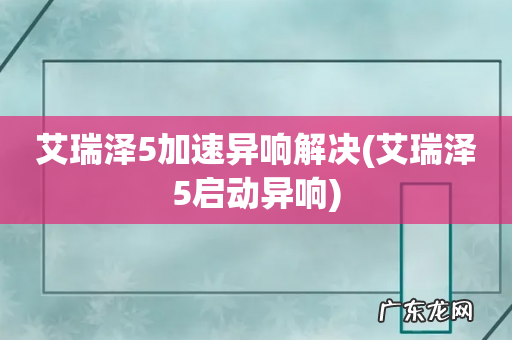艾瑞泽5启动异响 艾瑞泽5加速异响解决