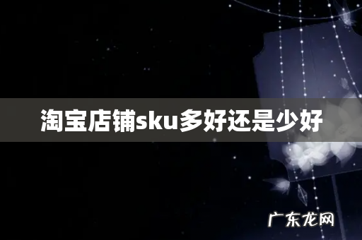 淘宝店铺sku多好还是少好