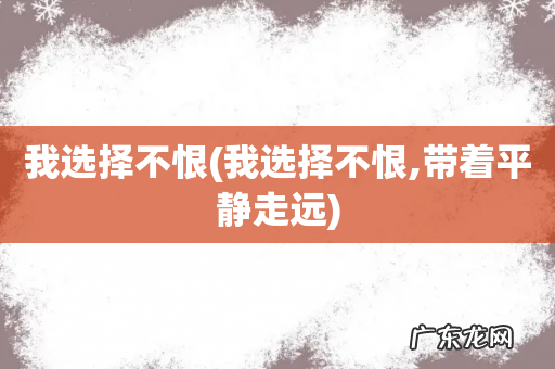 我选择不恨,带着平静走远 我选择不恨