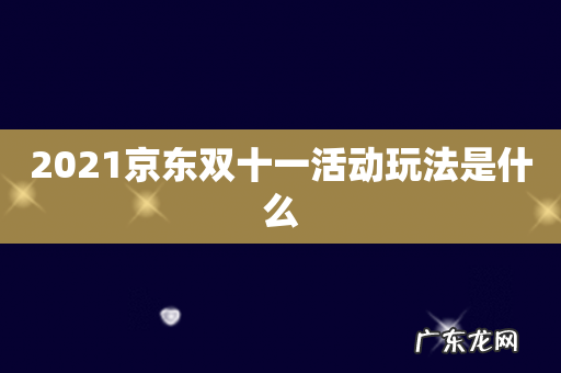 2021京东双十一活动玩法是什么
