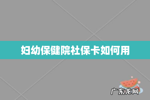 妇幼保健院社保卡如何用
