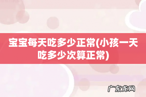 小孩一天吃多少次算正常 宝宝每天吃多少正常
