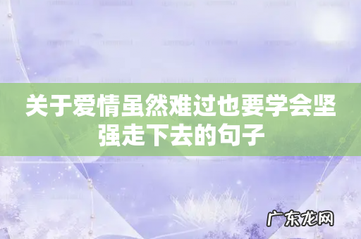 关于爱情虽然难过也要学会坚强走下去的句子