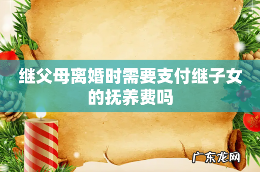 继父母离婚时需要支付继子女的抚养费吗