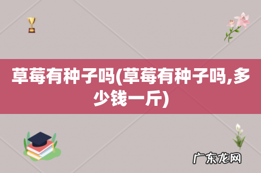 草莓有种子吗,多少钱一斤 草莓有种子吗