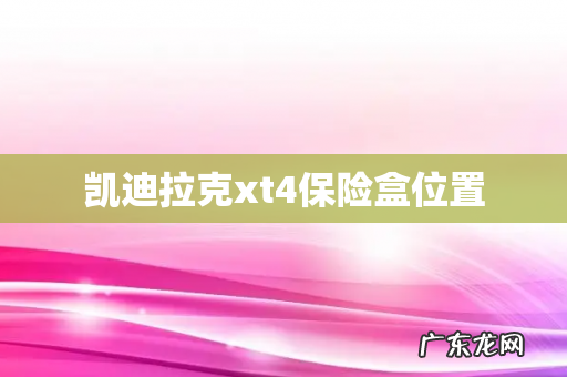 凯迪拉克xt4保险盒位置