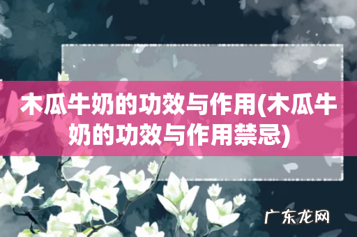 木瓜牛奶的功效与作用禁忌 木瓜牛奶的功效与作用