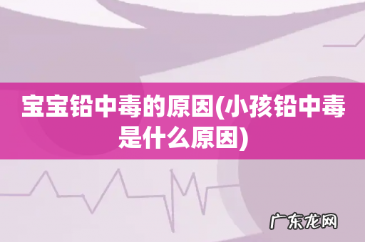 小孩铅中毒是什么原因 宝宝铅中毒的原因