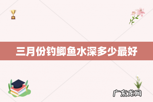 三月份钓鲫鱼水深多少最好
