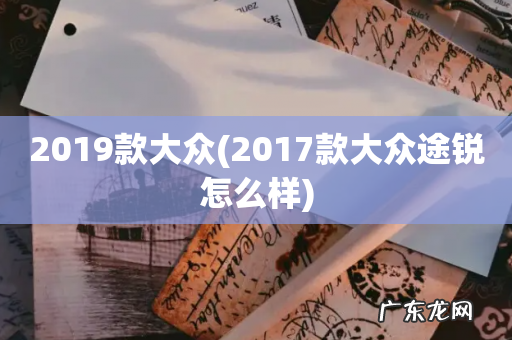 2017款大众途锐怎么样 2019款大众