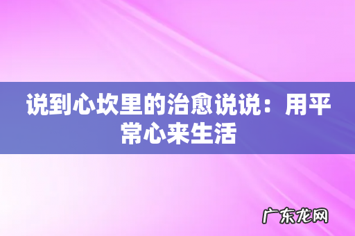 说到心坎里的治愈说说：用平常心来生活
