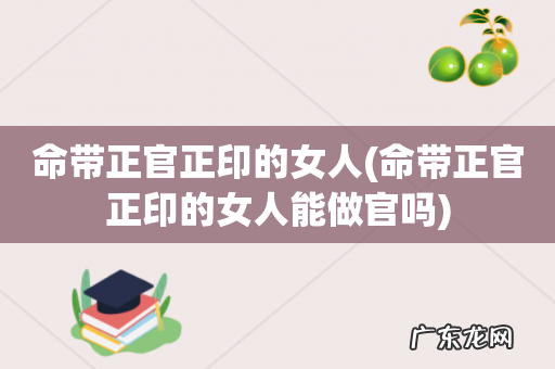 命带正官正印的女人能做官吗 命带正官正印的女人