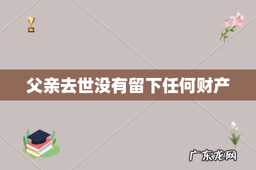 父亲去世没有留下任何财产