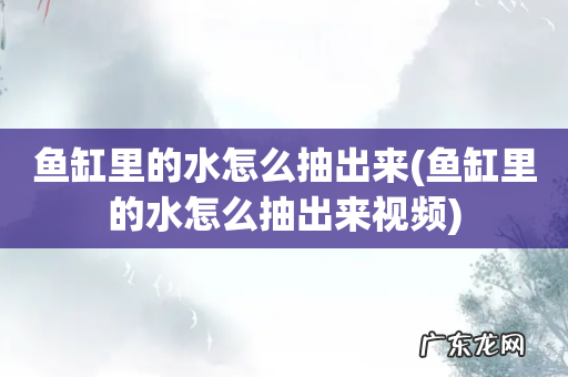 鱼缸里的水怎么抽出来视频 鱼缸里的水怎么抽出来