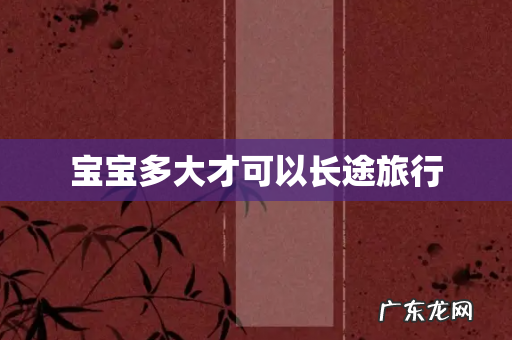 宝宝多大才可以长途旅行