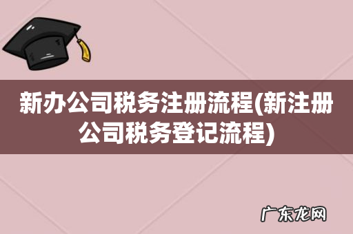 新注册公司税务登记流程 新办公司税务注册流程