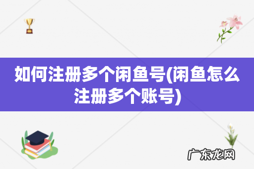 闲鱼怎么注册多个账号 如何注册多个闲鱼号