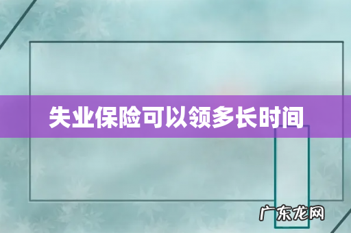 失业保险可以领多长时间