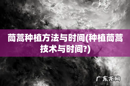 种植茼蒿技术与时间? 茼蒿种植方法与时间