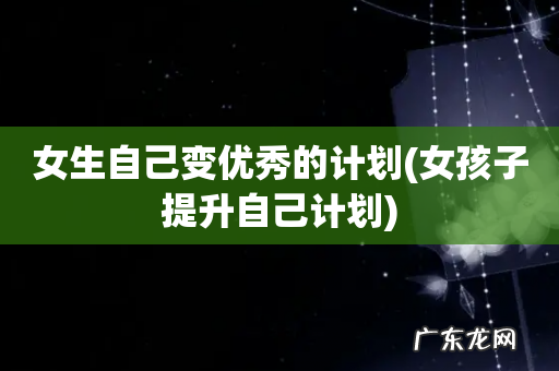 女孩子提升自己计划 女生自己变优秀的计划