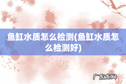 鱼缸水质怎么检测好 鱼缸水质怎么检测