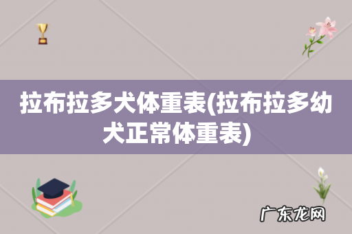 拉布拉多幼犬正常体重表 拉布拉多犬体重表