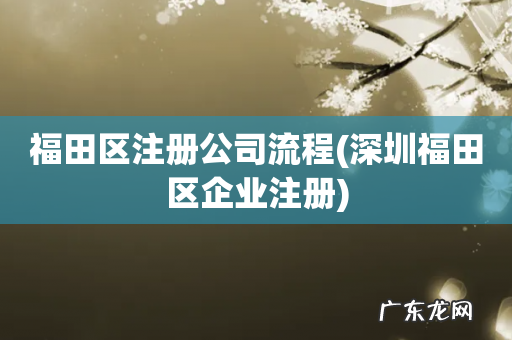 深圳福田区企业注册 福田区注册公司流程