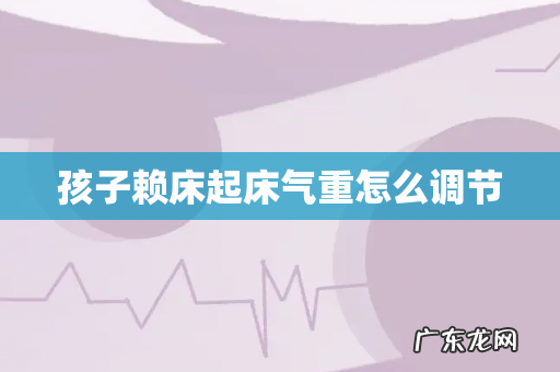 孩子赖床起床气重怎么调节