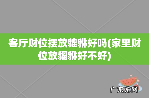 家里财位放貔貅好不好 客厅财位摆放貔貅好吗