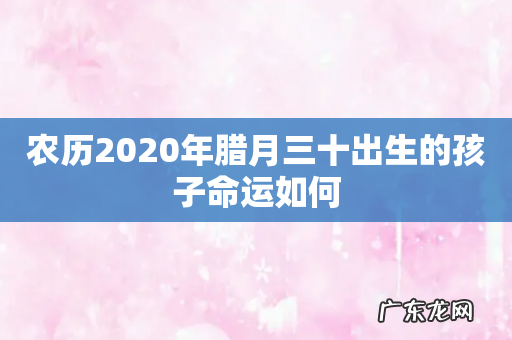 农历2020年腊月三十出生的孩子命运如何