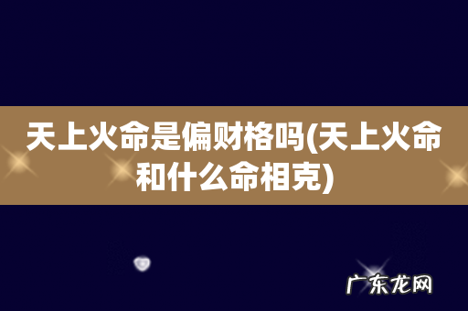 天上火命和什么命相克 天上火命是偏财格吗