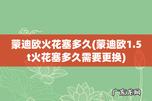 蒙迪欧1.5t火花塞多久需要更换 蒙迪欧火花塞多久
