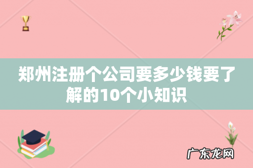 郑州注册个公司要多少钱要了解的10个小知识