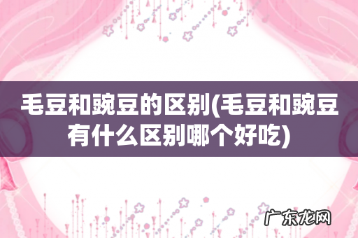 毛豆和豌豆有什么区别哪个好吃 毛豆和豌豆的区别