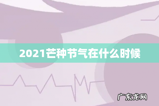 2021芒种节气在什么时候