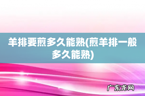 煎羊排一般多久能熟 羊排要煎多久能熟