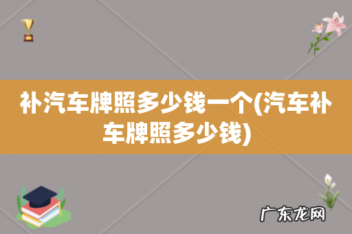 汽车补车牌照多少钱 补汽车牌照多少钱一个