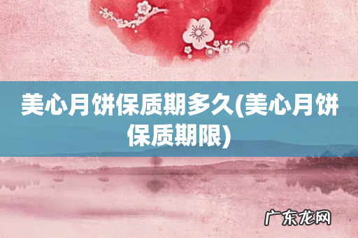 美心月饼保质期限 美心月饼保质期多久