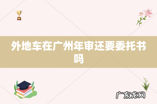 外地车在广州年审还要委托书吗