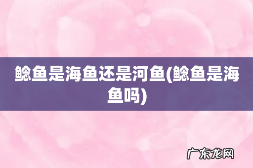 鲶鱼是海鱼吗 鲶鱼是海鱼还是河鱼